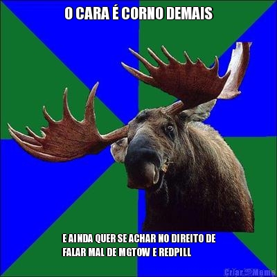O CARA � CORNO DEMAIS E AINDA QUER SE ACHAR NO DIREITO DE
FALAR MAL DE MGTOW E REDPILL