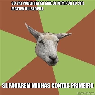 S� VAI PODER FALAR MAL DE MIM POR EU SER
MGTOW OU REDPILL SE PAGAREM MINHAS CONTAS PRIMEIRO
