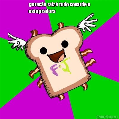 gera��o raiz � tudo covarde e
estupradora 