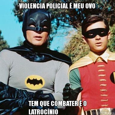 VIOLENCIA POLICIAL � MEU OVO TEM QUE COMBATER � O
LATROC�NIO