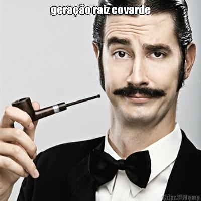 gera��o raiz covarde 