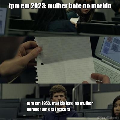 tpm em 2023: mulher bate no marido tpm em 1953: marido bate na mulher
porque tpm era frescura