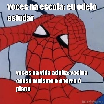 voces na escola: eu odeio
estudar voces na vida adulta: vacina
causa autismo e a terra �
plana
