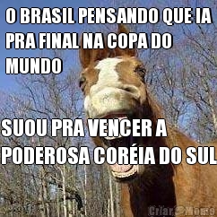 O BRASIL PENSANDO QUE IA
PRA FINAL NA COPA DO
MUNDO SUOU PRA VENCER A
PODEROSA COR�IA DO SUL
