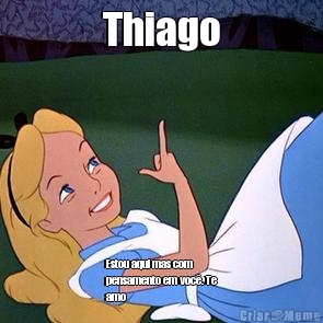 Thiago Estou aqui mas com
pensamento em voc�. Te
amo