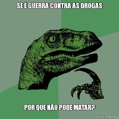 SE � GUERRA CONTRA AS DROGAS POR QUE N�O PODE MATAR?