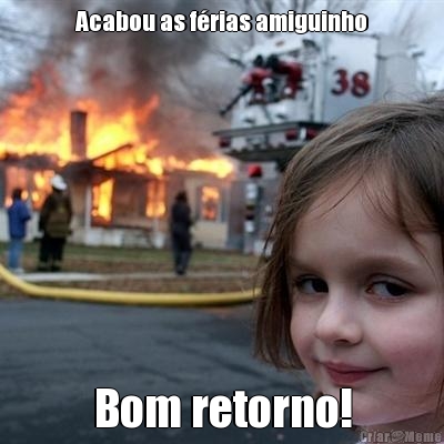Acabou as f�rias amiguinho Bom retorno!