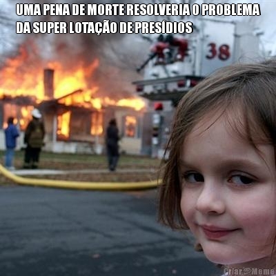 UMA PENA DE MORTE RESOLVERIA O PROBLEMA
DA SUPER LOTA��O DE PRES�DIOS 