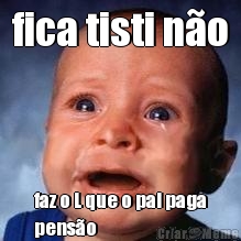 fica tisti n�o faz o L que o pai paga
pens�o