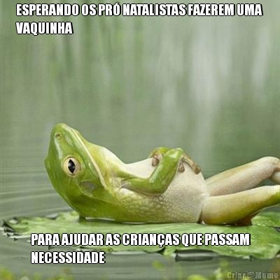 ESPERANDO OS PR� NATALISTAS FAZEREM UMA
VAQUINHA PARA AJUDAR AS CRIAN�AS QUE PASSAM
NECESSIDADE