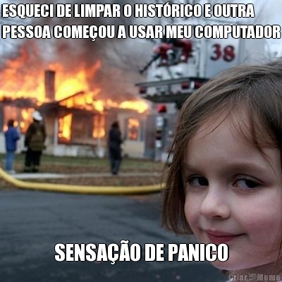 ESQUECI DE LIMPAR O HIST�RICO E OUTRA
PESSOA COME�OU A USAR MEU COMPUTADOR SENSA��O DE PANICO
