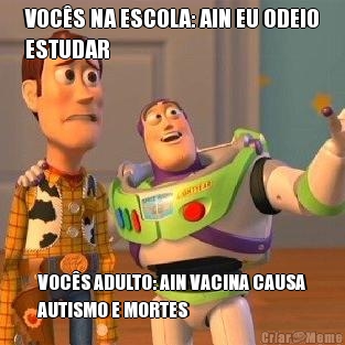 VOC�S NA ESCOLA: AIN EU ODEIO
ESTUDAR VOC�S ADULTO: AIN VACINA CAUSA
AUTISMO E MORTES