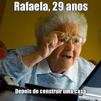 Rafaela, 29 anos Depois de construir uma casa