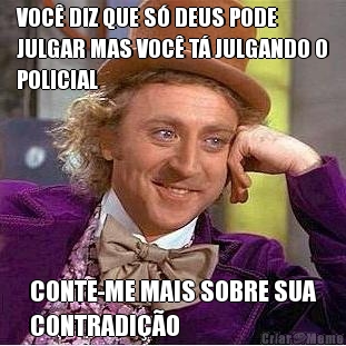 VOC� DIZ QUE S� DEUS PODE
JULGAR MAS VOC� T� JULGANDO O
POLICIAL  CONTE-ME MAIS SOBRE SUA
CONTRADI��O