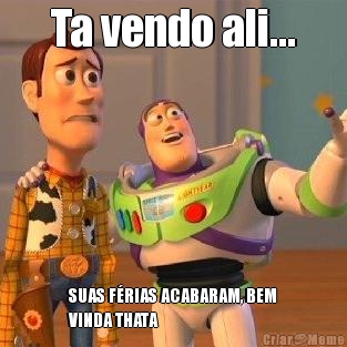 Ta vendo ali... SUAS F�RIAS ACABARAM, BEM
VINDA THATA  