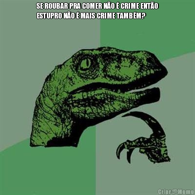 SE ROUBAR PRA COMER N�O � CRIME ENT�O
ESTUPRO N�O � MAIS CRIME TAMB�M?
 