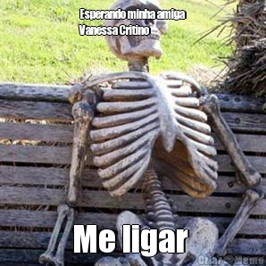 Esperando minha amiga
Vanessa Critino  Me ligar 
