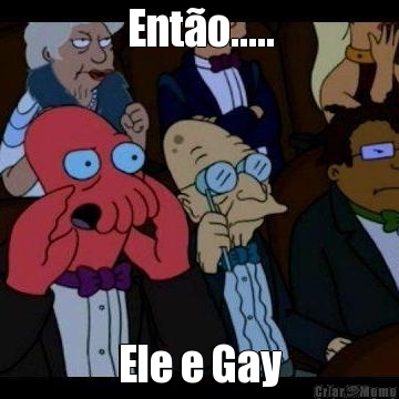 Ent�o..... Ele e Gay