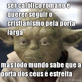 ser cat�lico romano �
querer seguir o
cristianismo pela porta
larga mas todo mundo sabe que a
porta dos c�us � estreita