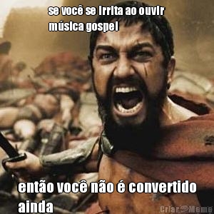 se voc� se irrita ao ouvir
m�sica gospel ent�o voc� n�o � convertido
ainda