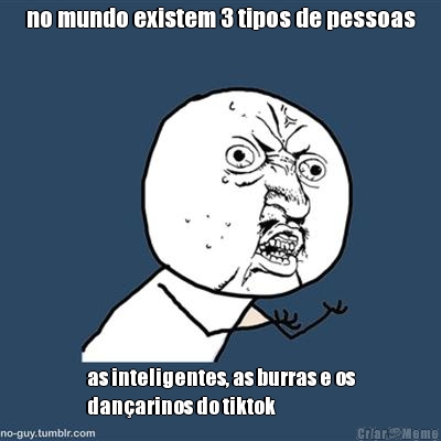 no mundo existem 3 tipos de pessoas as inteligentes, as burras e os
dan�arinos do tiktok