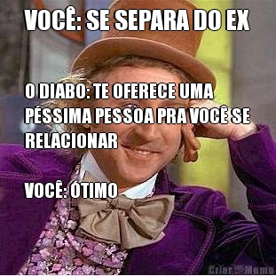 VOC�: SE SEPARA DO EX O DIABO: TE OFERECE UMA
P�SSIMA PESSOA PRA VOC� SE
RELACIONAR

VOC�: �TIMO