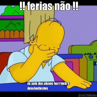 !! ferias n�o !! os pais dos alunos horriveis e
desobedientes