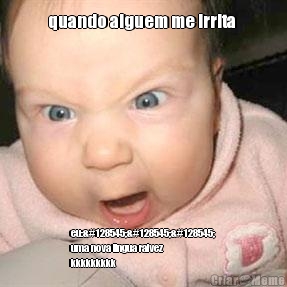 quando alguem me irrita  eu:😡😡😡
uma nova lingua raivez
kkkkkkkkk