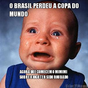 O BRASIL PERDEU A COPA DO
MUNDO AGORA QUE COMECEM O MIMIMI
SOBRE O JOGO TER SIDO ROUBADO