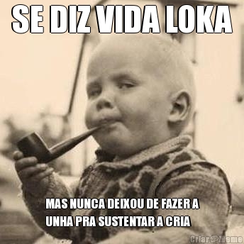 SE DIZ VIDA LOKA MAS NUNCA DEIXOU DE FAZER A
UNHA PRA SUSTENTAR A CRIA