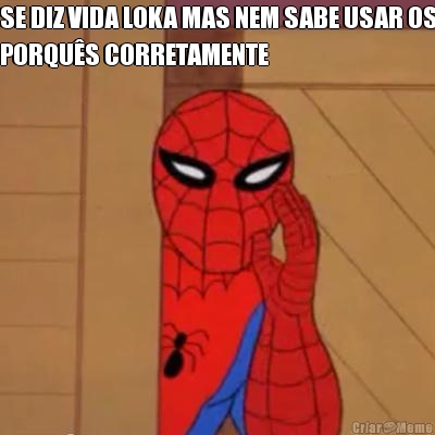 SE DIZ VIDA LOKA MAS NEM SABE USAR OS
PORQU�S CORRETAMENTE 