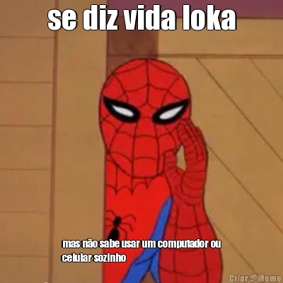 se diz vida loka mas n�o sabe usar um computador ou
celular sozinho