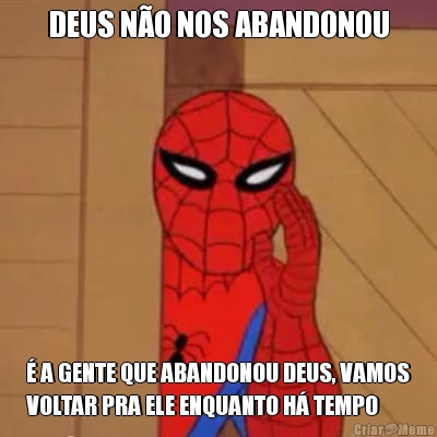 DEUS N�O NOS ABANDONOU � A GENTE QUE ABANDONOU DEUS, VAMOS
VOLTAR PRA ELE ENQUANTO H� TEMPO