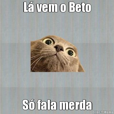 L� vem o Beto S� fala merda