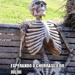 ESPERANDO O CHURRASCO DO
J�LIO!