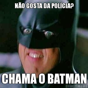 N�O GOSTA DA POL�CIA? CHAMA O BATMAN