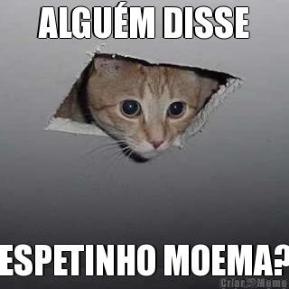 ALGU�M DISSE ESPETINHO MOEMA?