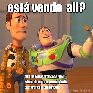 est� vendo  ali? fim de ferias fransoca! bem
vindo de volta ao manic�mio,
as tarefas te aguardam. 