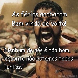 As f�rias acabaram
Bem vindo de volta! Nenhum de n�s � t�o bom,
equanto n�o estamos todos
juntos.