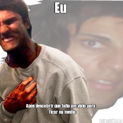 Eu  Ap�s descobrir que falta um visto para 
                         ficar na m�dia