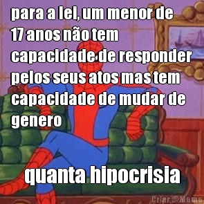 para a lei, um menor de
17 anos n�o tem
capacidade de responder
pelos seus atos mas tem
capacidade de mudar de
genero quanta hipocrisia
