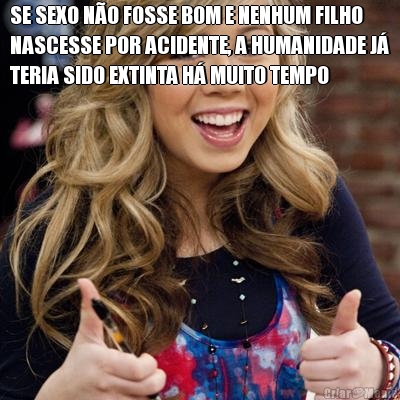 SE SEXO N�O FOSSE BOM E NENHUM FILHO
NASCESSE POR ACIDENTE, A HUMANIDADE J�
TERIA SIDO EXTINTA H� MUITO TEMPO 