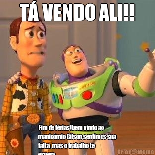 T� VENDO ALI!! Fim de f�rias!bem vindo ao
manic�mio Gilson,sentimos sua
falta , mas o trabalho te
espera