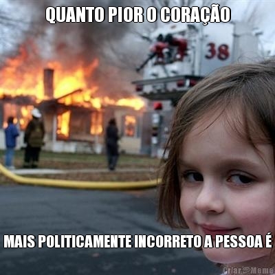 QUANTO PIOR O CORA��O MAIS POLITICAMENTE INCORRETO A PESSOA �