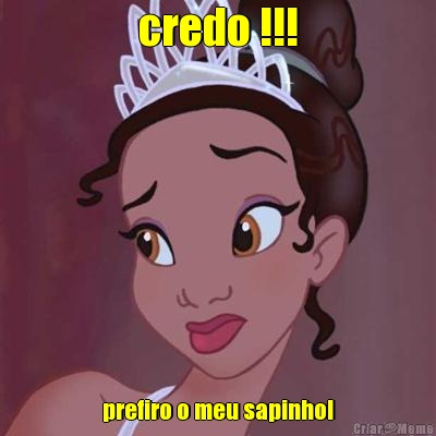 credo !!! prefiro o meu sapinho!