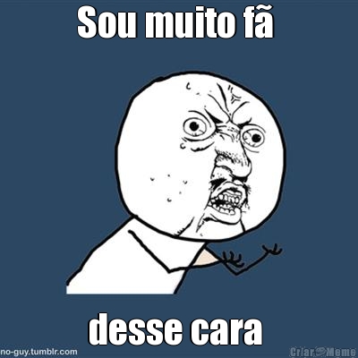 Sou muito f�  desse cara 