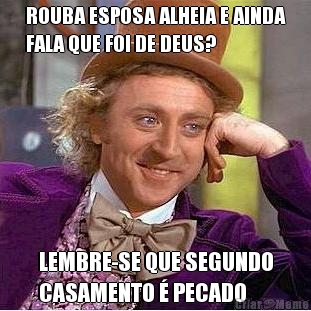 ROUBA ESPOSA ALHEIA E AINDA
FALA QUE FOI DE DEUS? LEMBRE-SE QUE SEGUNDO
CASAMENTO � PECADO
