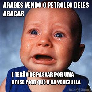 �RABES VENDO O PETR�LEO DELES
ABACAR E TER�O DE PASSAR POR UMA
CRISE PIOR QUE A DA VENEZUELA