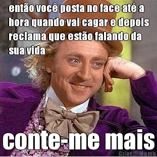 ent�o voc� posta no face at� a
hora quando vai cagar e depois
reclama que est�o falando da
sua vida conte-me mais