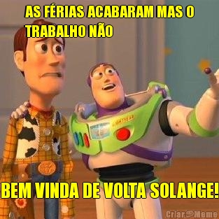 AS F�RIAS ACABARAM MAS O
TRABALHO N�O BEM VINDA DE VOLTA SOLANGE!